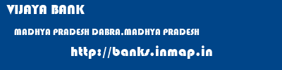 VIJAYA BANK  MADHYA PRADESH DABRA,MADHYA PRADESH    banks information 